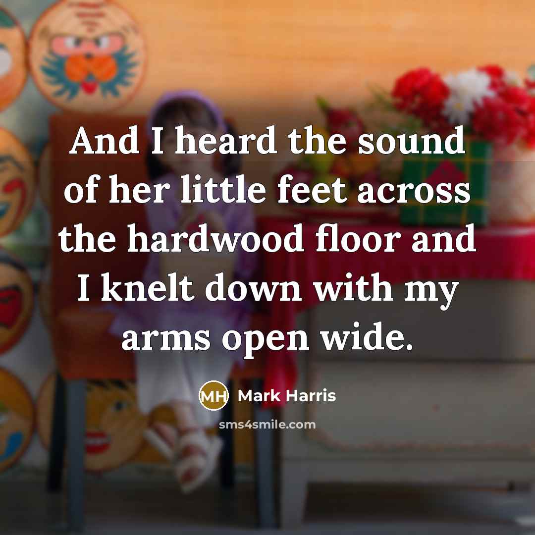 “And I heard the sound of her little feet across…” quote by Mark Harris