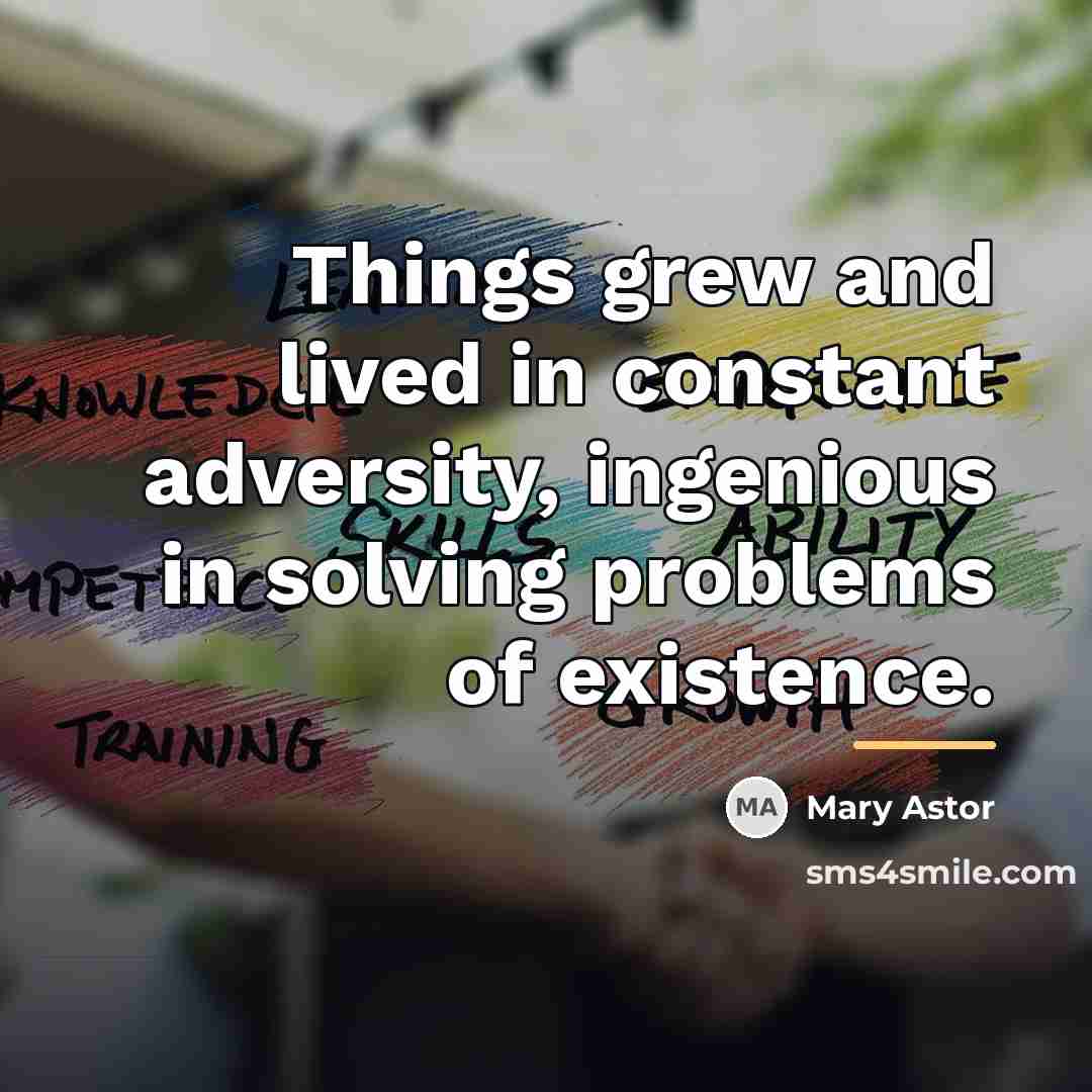 “Things grew and lived in constant adversity, ingenious in solving…” quote by Mary Astor