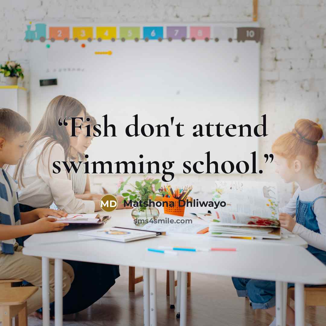 “Fish don't attend swimming school.” quote by Matshona Dhliwayo