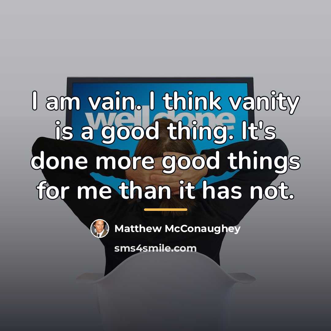 “I am vain. I think vanity is a good thing.…” quote by Matthew McConaughey
