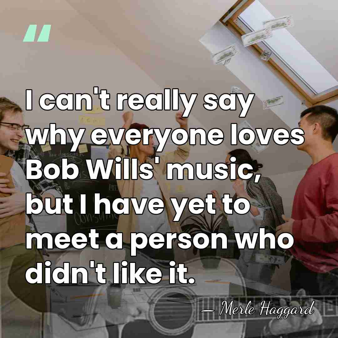 I can't really say why everyone loves Bob Wills' music, but I&hellip; - Merle Haggard