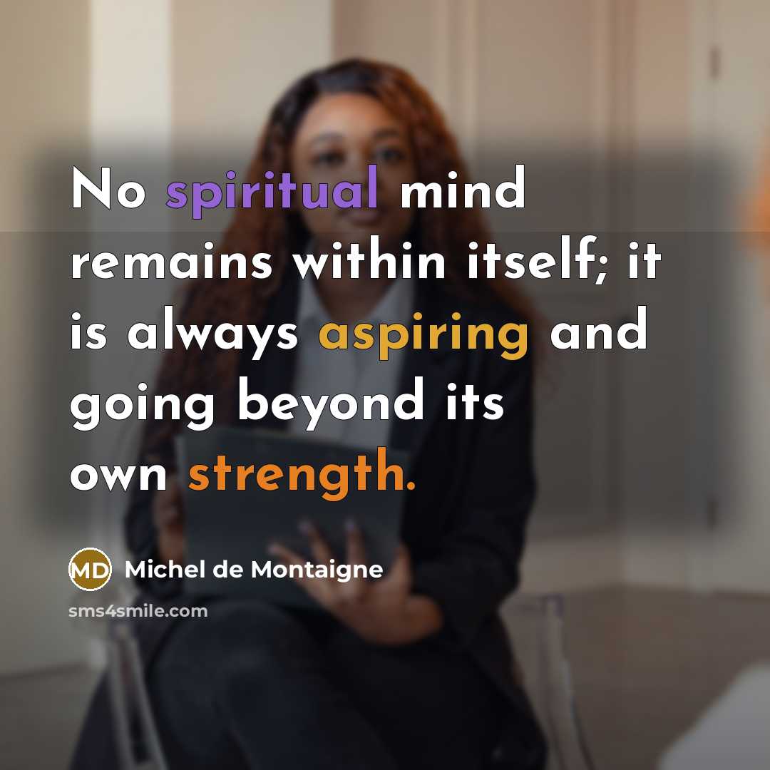 “No spiritual mind remains within itself; it is always aspiring and going beyond its own strength.” quote by Michel de Montaigne