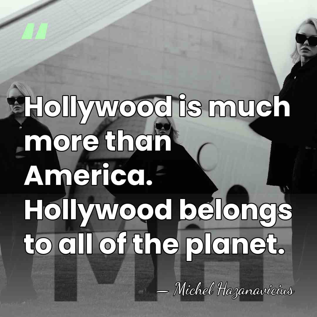 Hollywood is much more than America. Hollywood belongs to all of the&hellip; - Michel Hazanavicius
