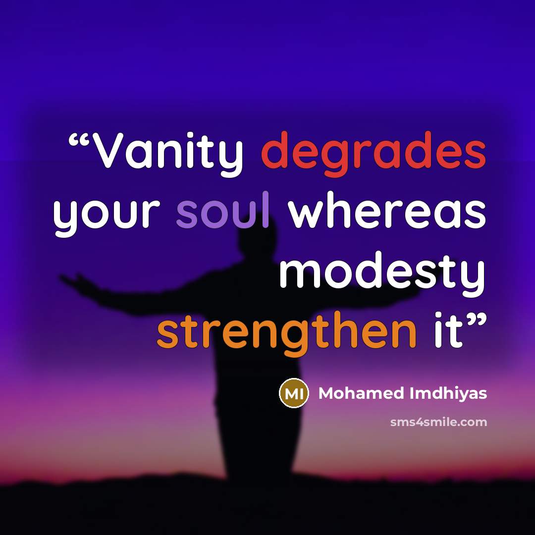 “Vanity degrades your soul whereas modesty strengthen it” quote by Mohamed Imdhiyas