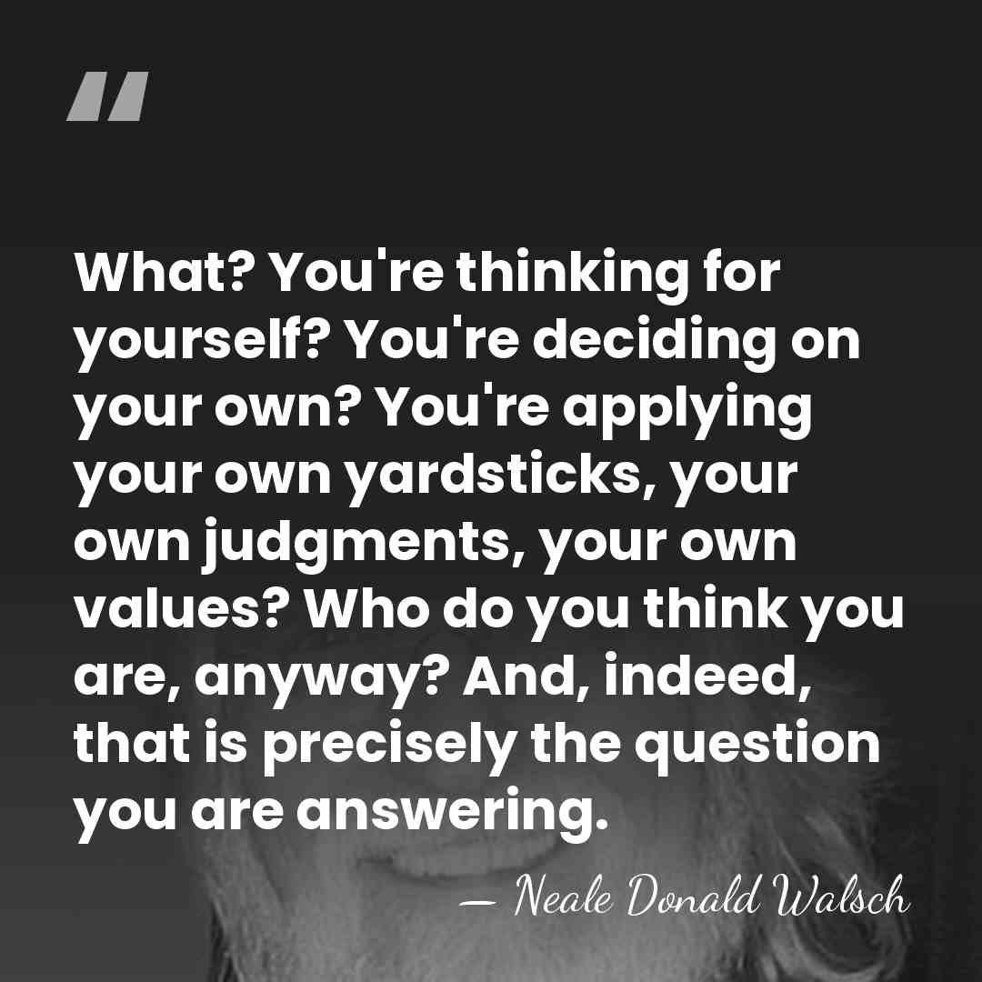 What? You're thinking for yourself? You're deciding on your own? You're applying&hellip; - Neale Donald Walsch