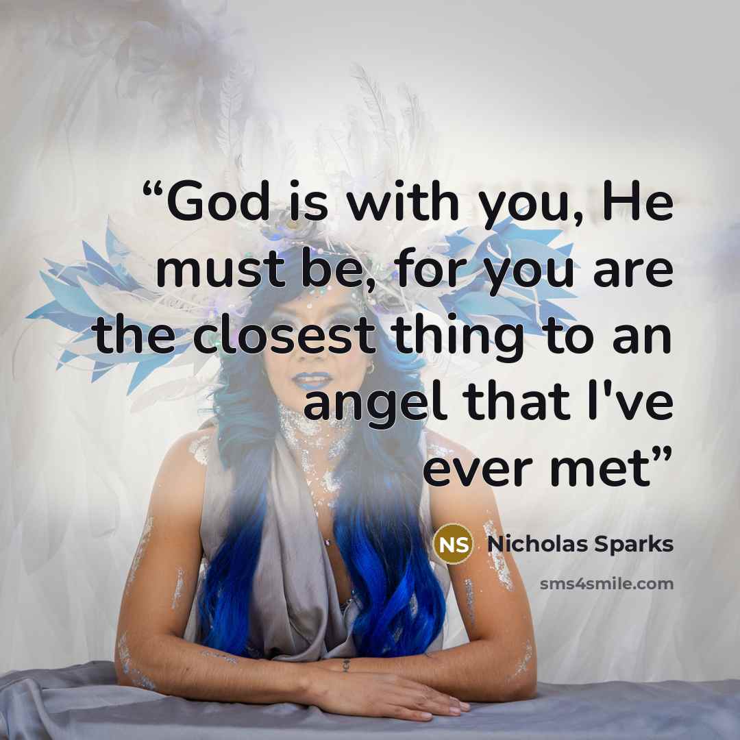 “God is with you, He must be, for you are the closest thing to an angel that I've ever met” quote by Nicholas Sparks