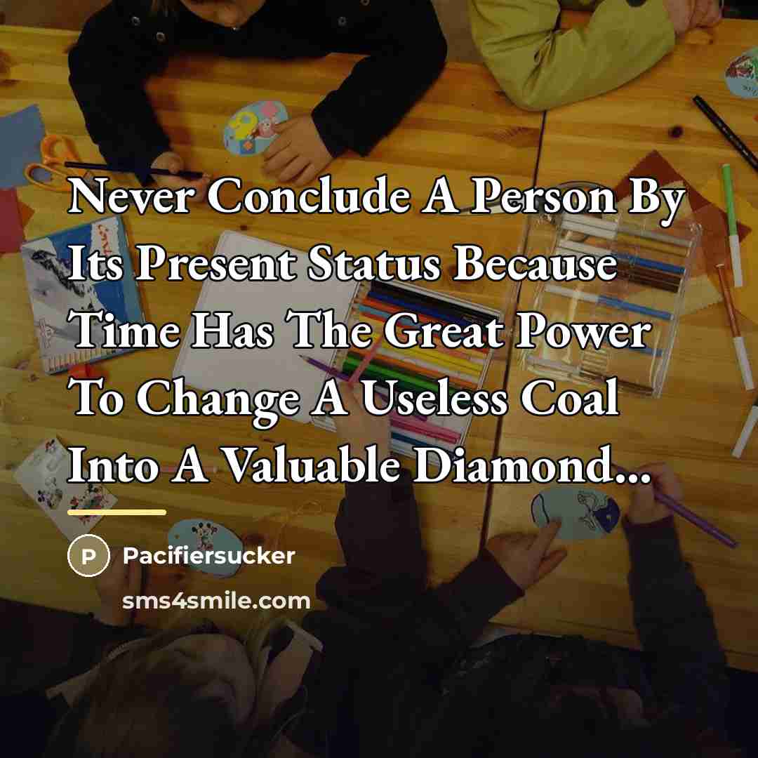 “Never Conclude A Person By Its Present Status Because Time…” quote by Pacifiersucker