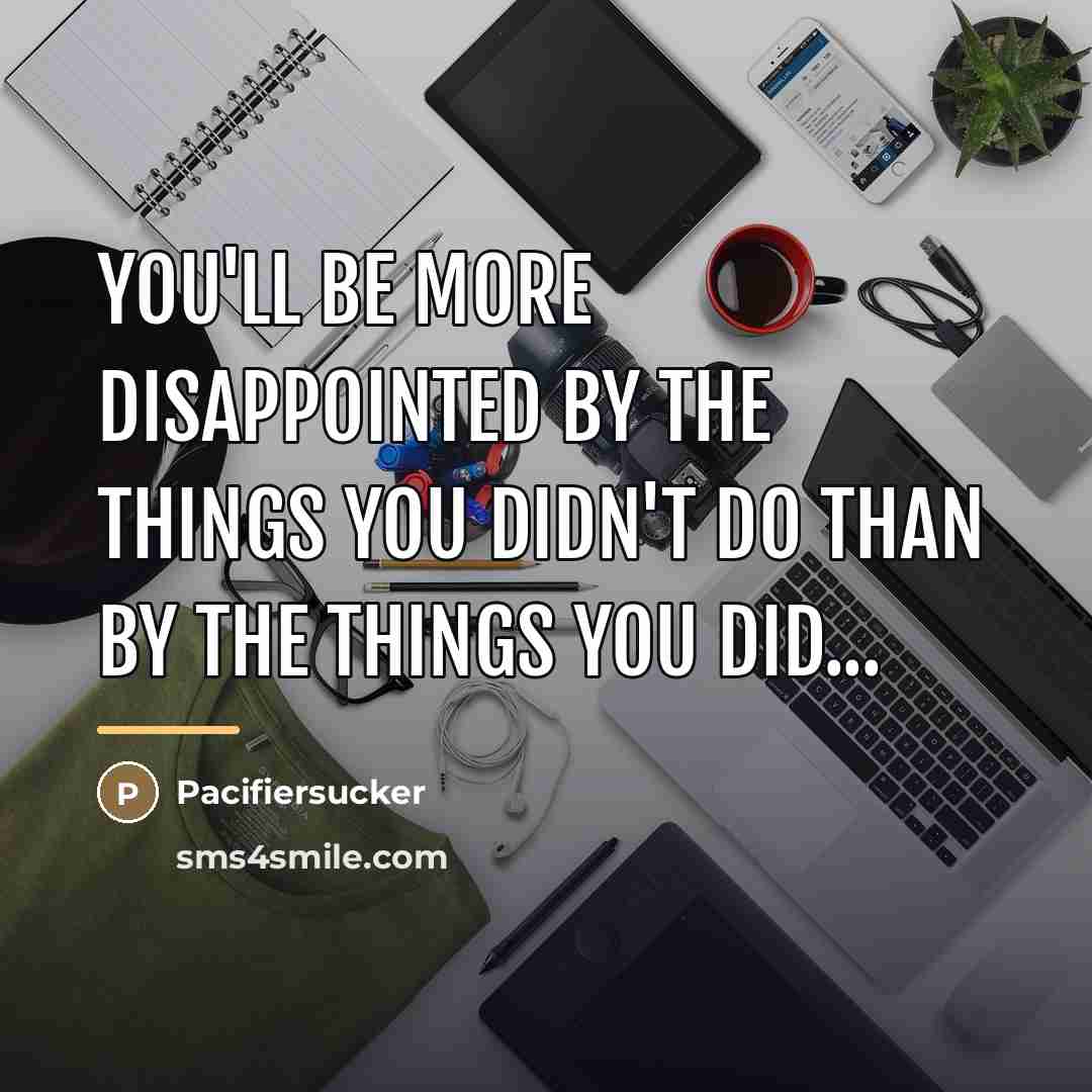 “You'll Be More Disappointed By The Things You Didn't Do…” quote by Pacifiersucker