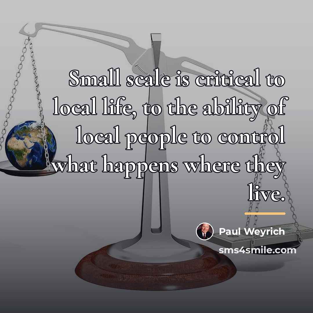 “Small scale is critical to local life, to the ability…” quote by Paul Weyrich