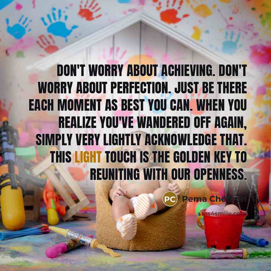 “Don't worry about achieving. Don't worry about perfection. Just be…” quote by Pema Chodron