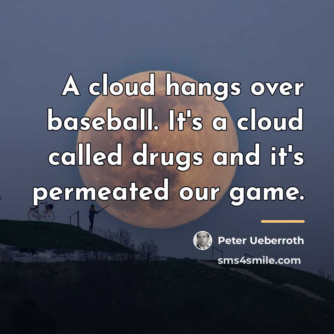 “A cloud hangs over baseball. It's a cloud called drugs…” quote by Peter Ueberroth