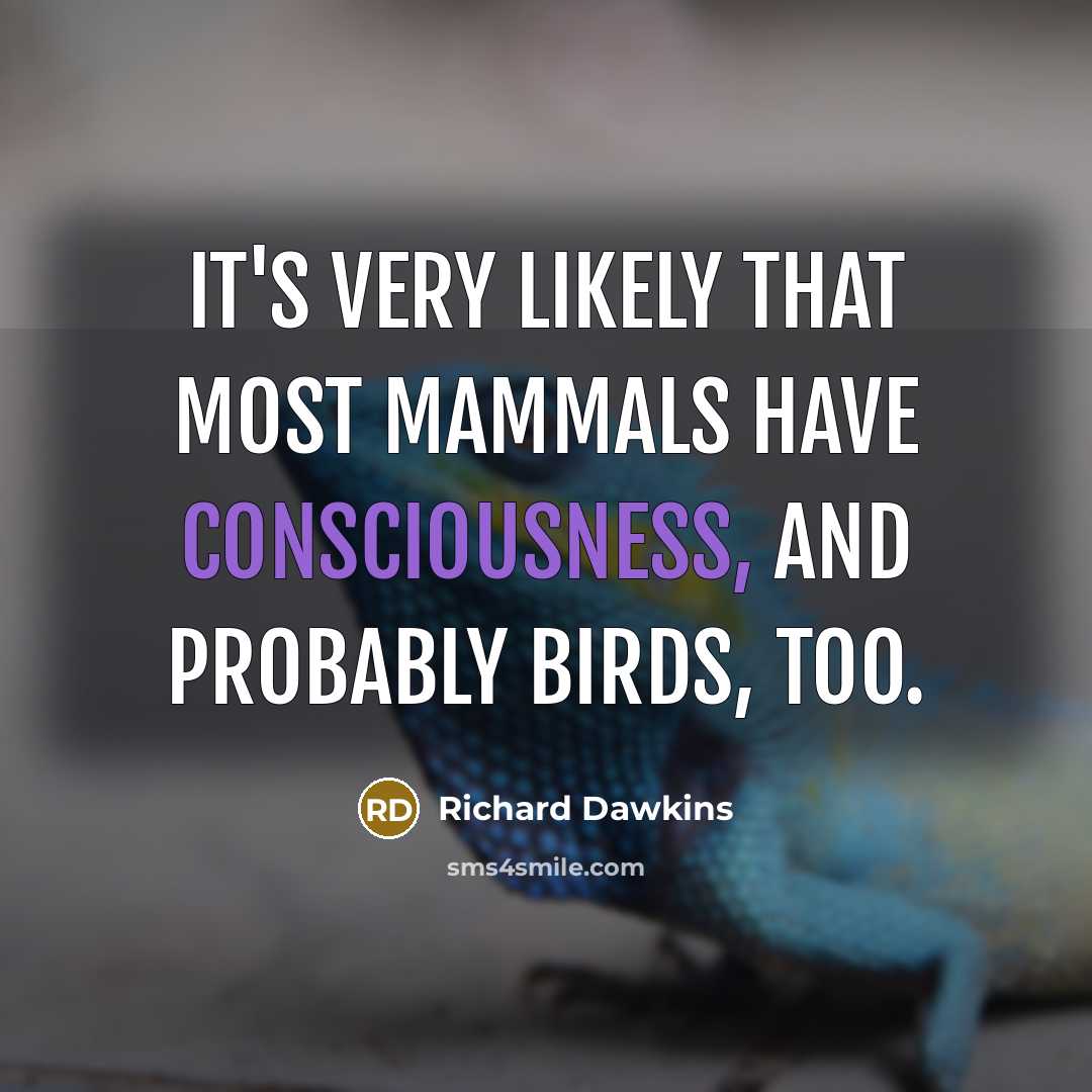 “It's very likely that most mammals have consciousness, and probably birds, too.” quote by Richard Dawkins