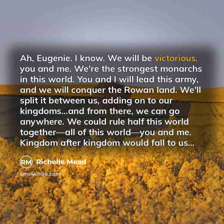 “Ah, Eugenie. I know. We will be victorious, you and…” quote by Richelle Mead
