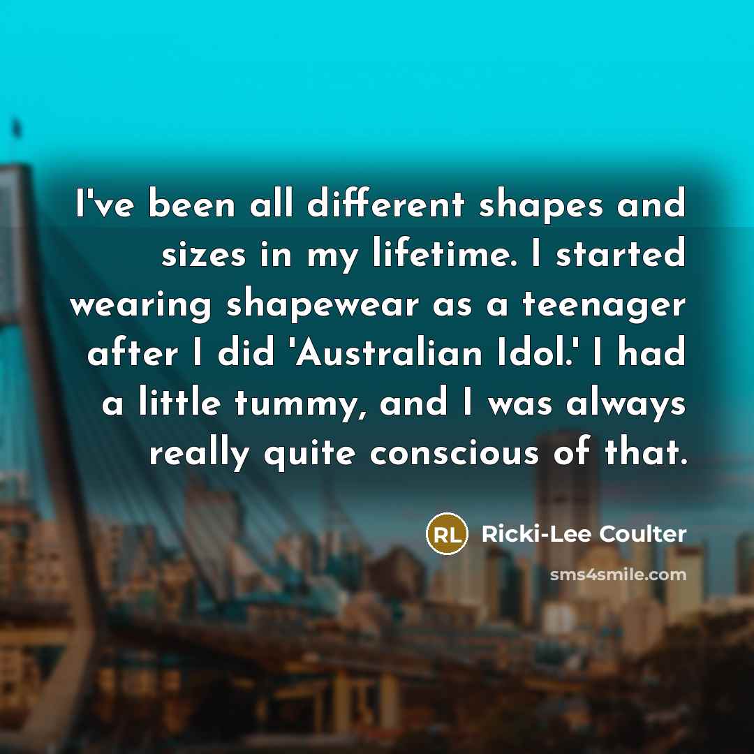 “I've been all different shapes and sizes in my lifetime.…” quote by Ricki-Lee Coulter