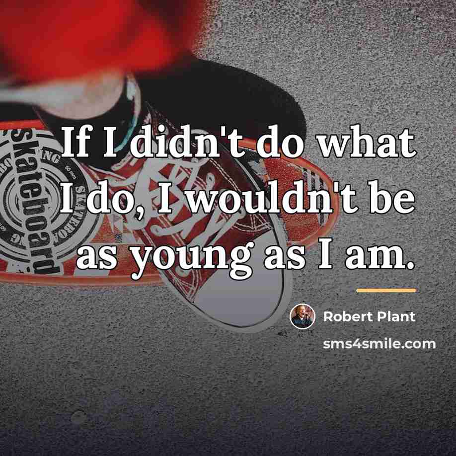 “If I didn't do what I do, I wouldn't be…” quote by Robert Plant