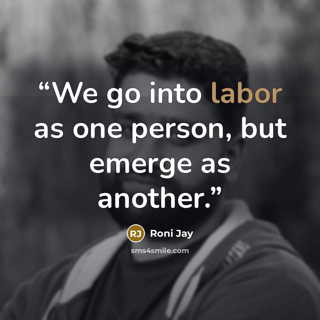 “We go into labor as one person, but emerge as another.” quote by Roni Jay