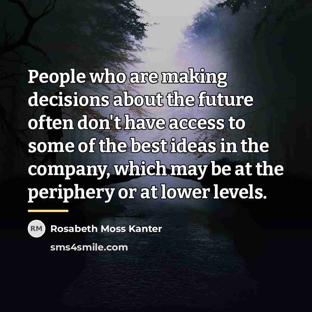 “People who are making decisions about the future often don't…” quote by Rosabeth Moss Kanter
