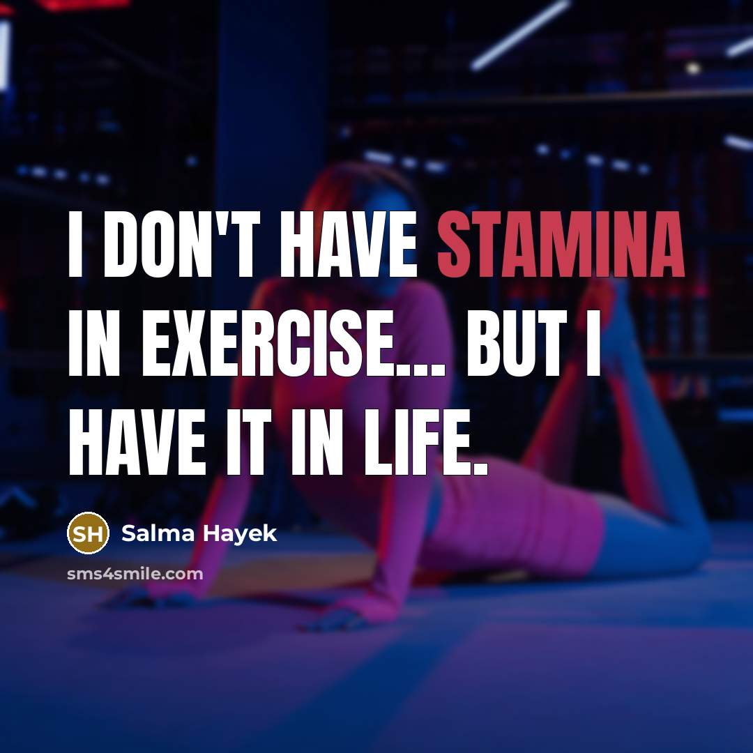 “I don't have stamina in exercise... but I have it…” quote by Salma Hayek