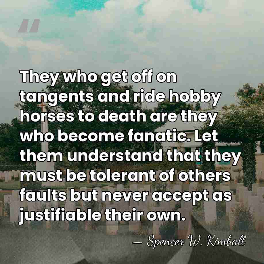 They who get off on tangents and ride hobby horses to death&hellip; - Spencer W. Kimball