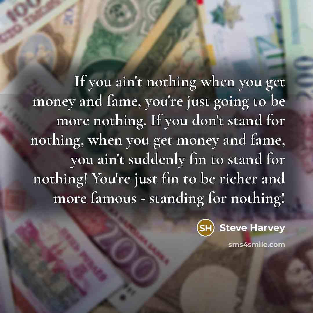 “If you ain't nothing when you get money and fame,…” quote by Steve Harvey