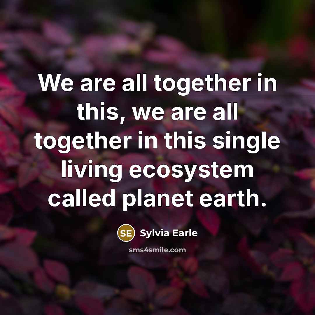 “We are all together in this, we are all together…” quote by Sylvia Earle