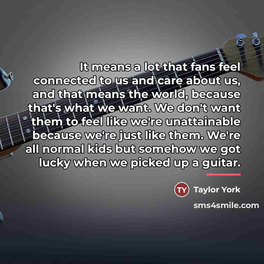 “It means a lot that fans feel connected to us…” quote by Taylor York
