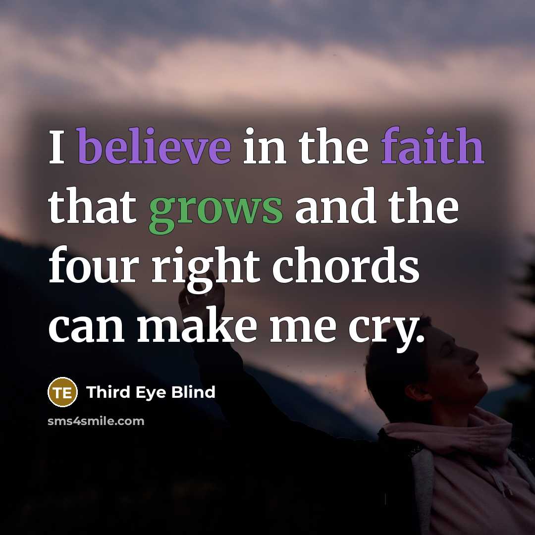 “I believe in the faith that grows and the four right chords can make me cry.” quote by Third Eye Blind