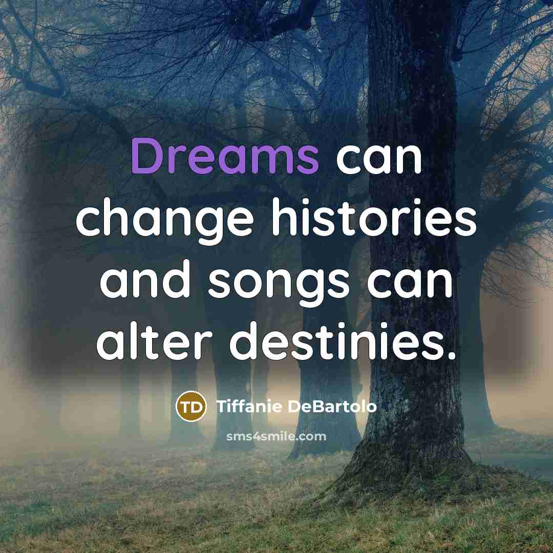 “Dreams can change histories and songs can alter destinies.…” quote by Tiffanie DeBartolo