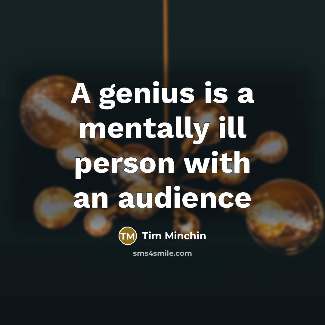 “A genius is a mentally ill person with an audience…” quote by Tim Minchin