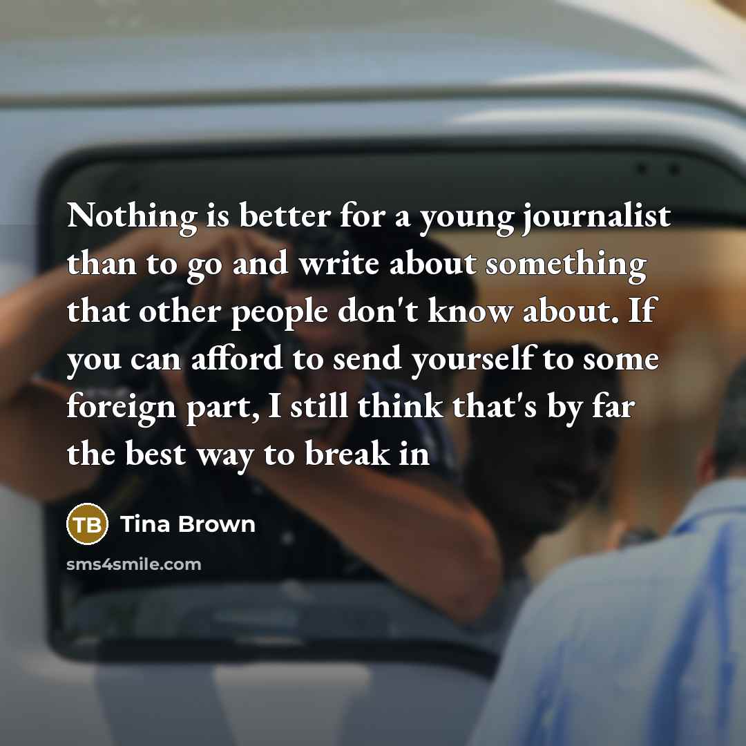 “Nothing is better for a young journalist than to go…” quote by Tina Brown