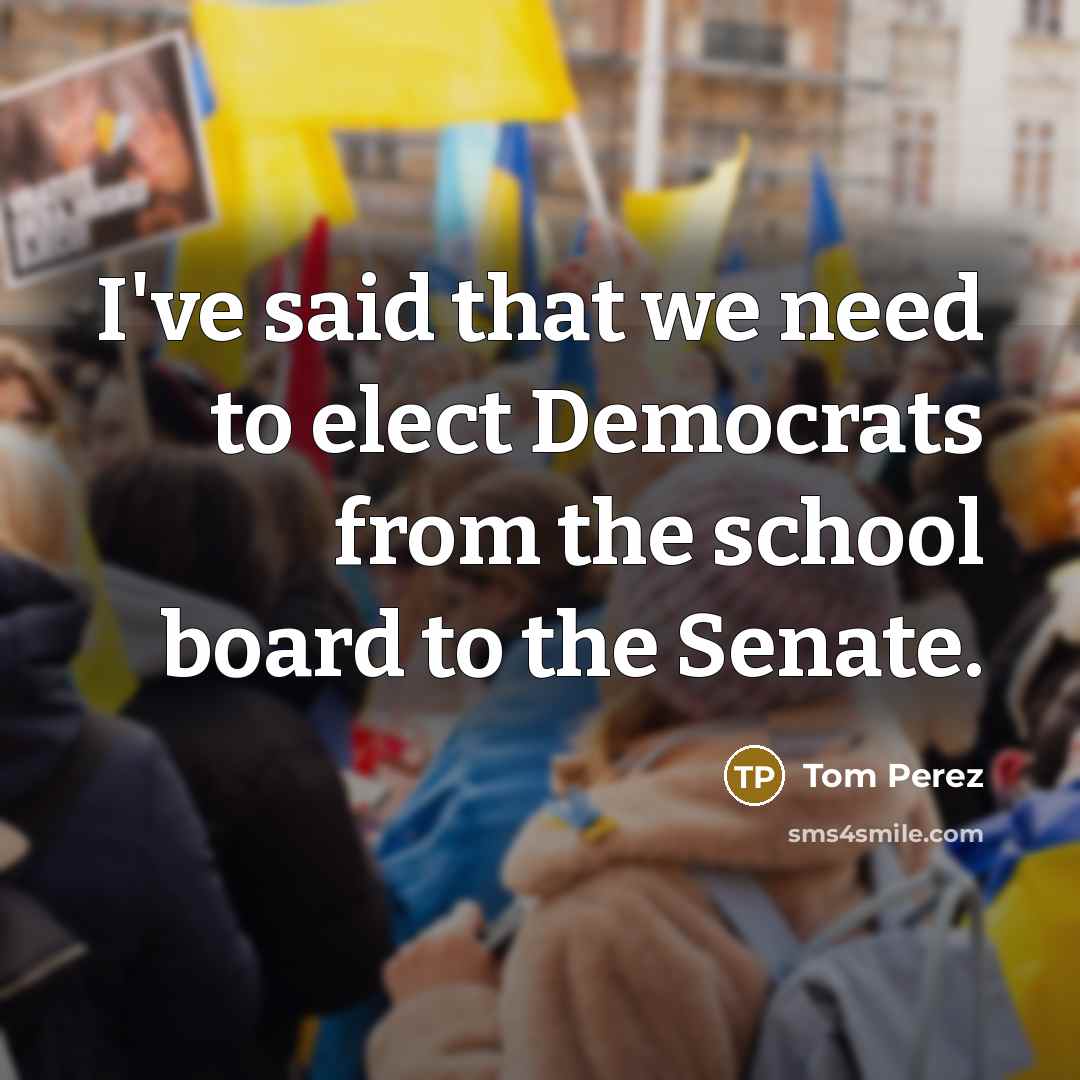 “I've said that we need to elect Democrats from the…” quote by Tom Perez