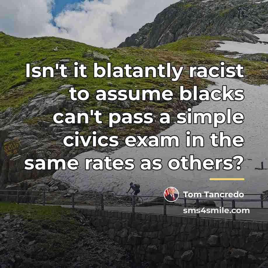 “Isn't it blatantly racist to assume blacks can't pass a…” quote by Tom Tancredo