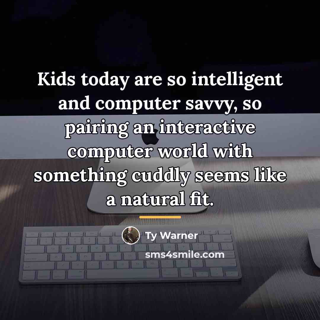“Kids today are so intelligent and computer savvy, so pairing…” quote by Ty Warner