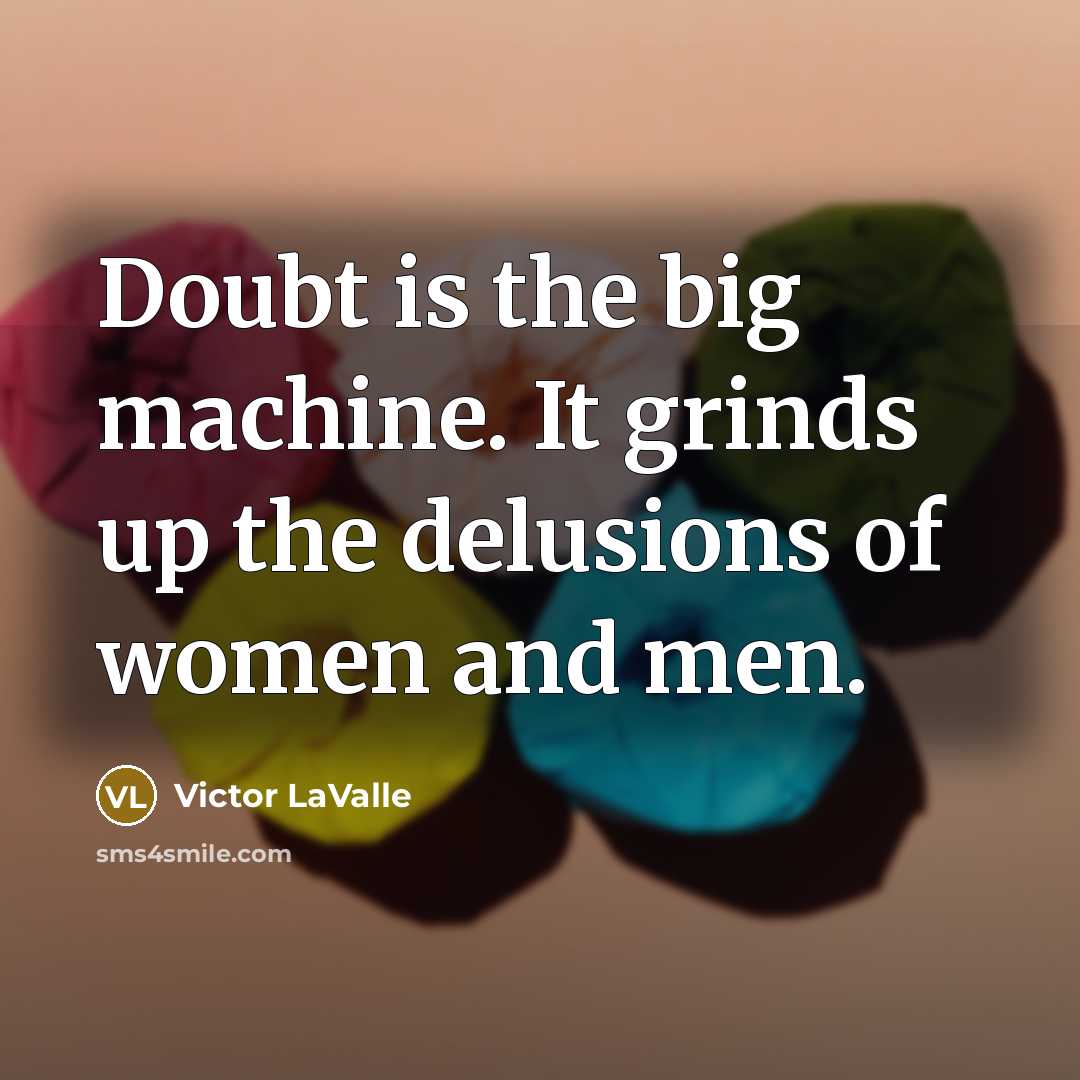“Doubt is the big machine. It grinds up the delusions…” quote by Victor LaValle