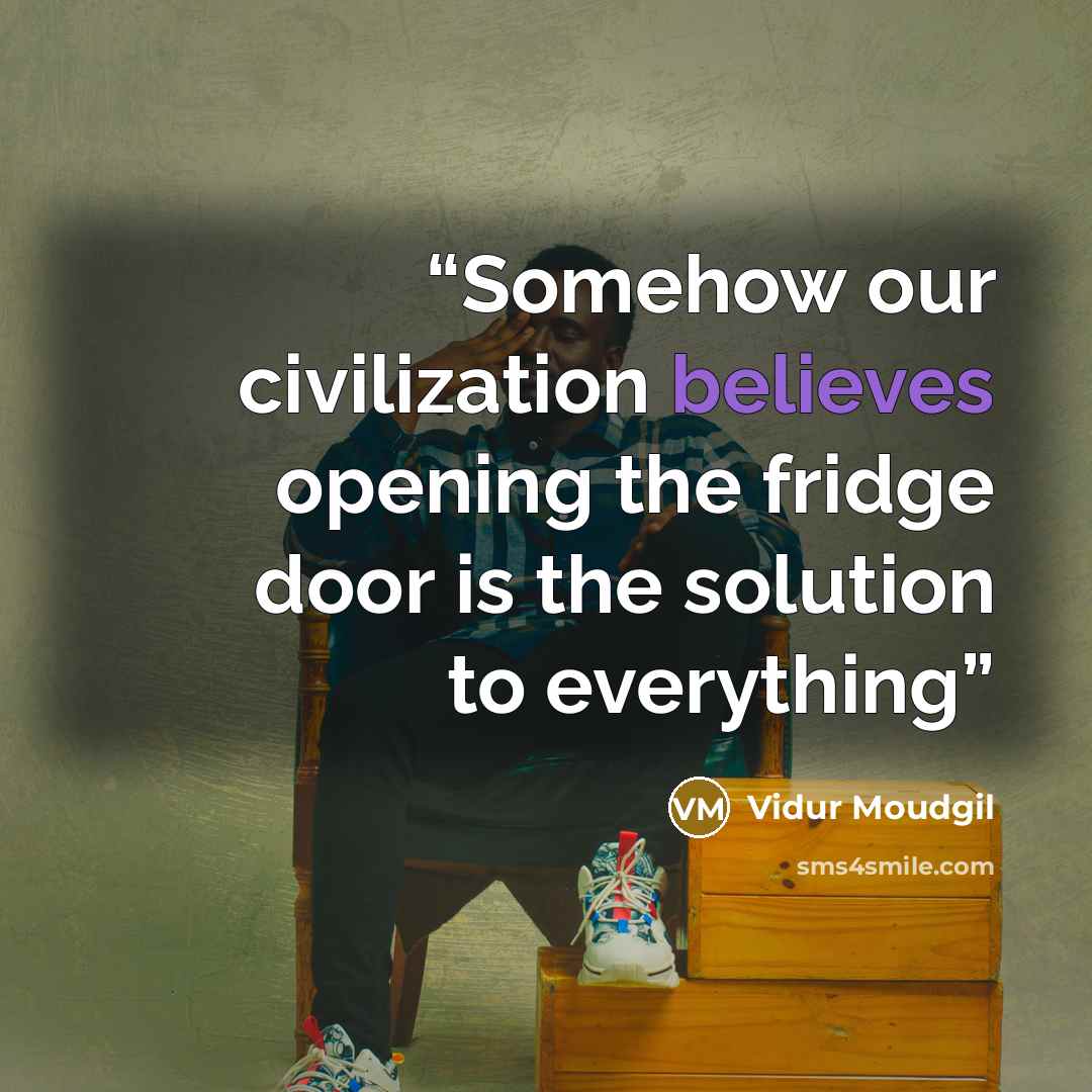 “Somehow our civilization believes opening the fridge door is the solution to everything” quote by Vidur Moudgil