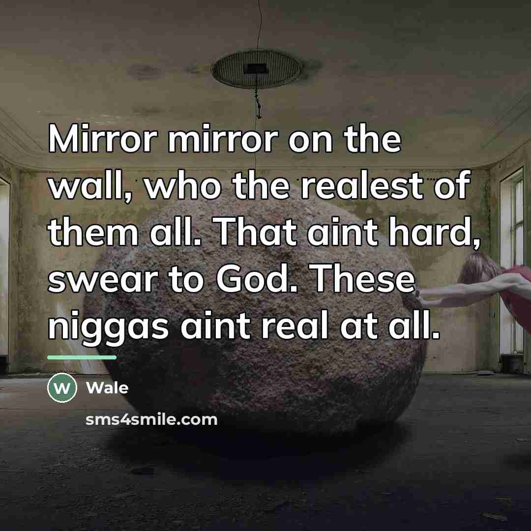 “Mirror mirror on the wall, who the realest of them…” quote by Wale