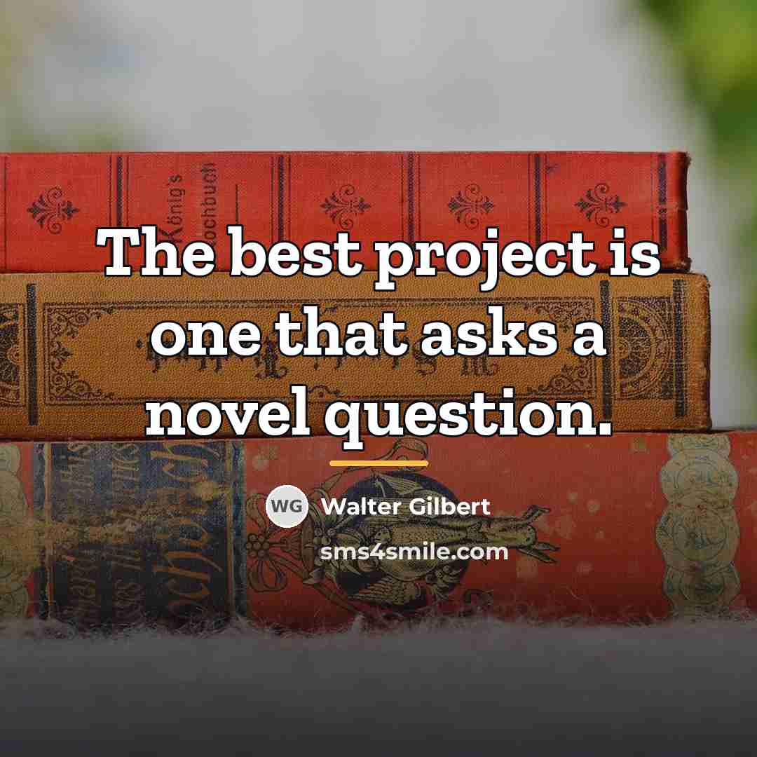 “The best project is one that asks a novel question.…” quote by Walter Gilbert