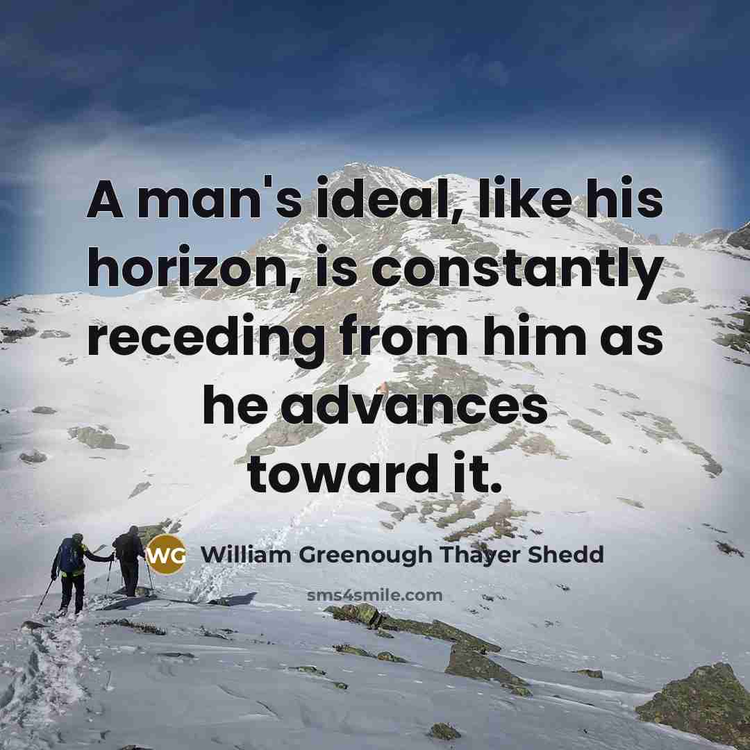 “A man's ideal, like his horizon, is constantly receding from…” quote by William Greenough Thayer Shedd
