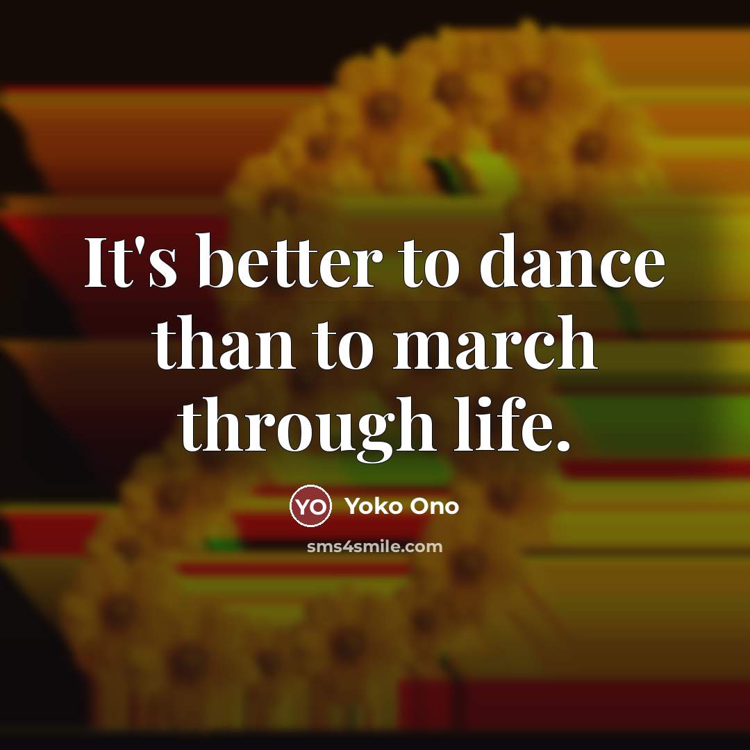 “It's better to dance than to march through life.…” quote by Yoko Ono