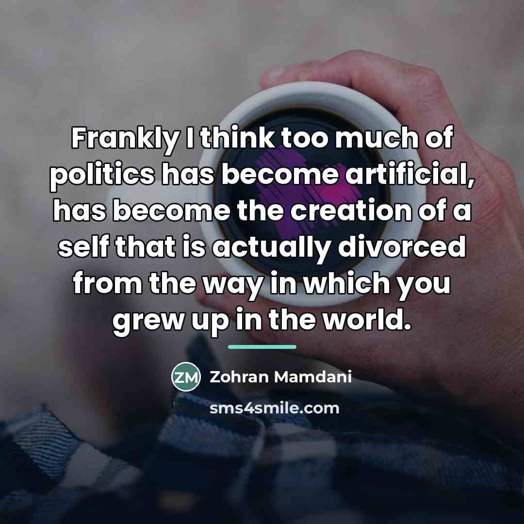 “Frankly I think too much of politics has become artificial,…” quote by Zohran Mamdani