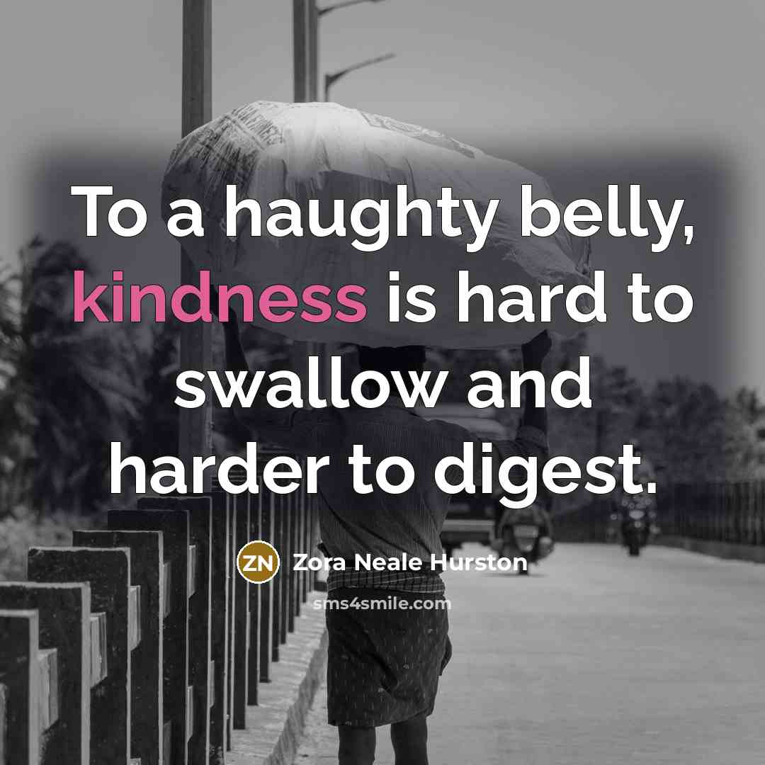 “To a haughty belly, kindness is hard to swallow and…” quote by Zora Neale Hurston