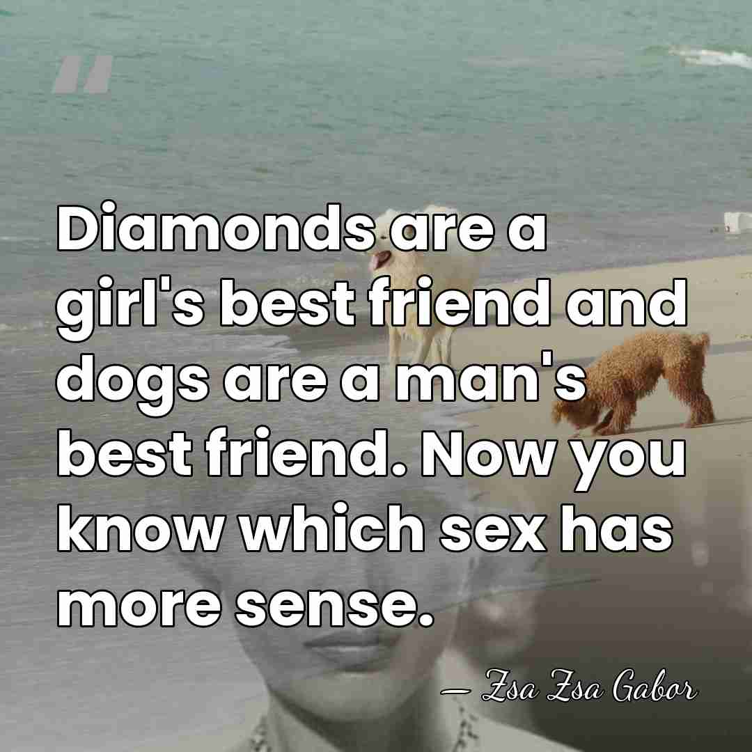 Diamonds are a girl's best friend and dogs are a man's best&hellip; - Zsa Zsa Gabor