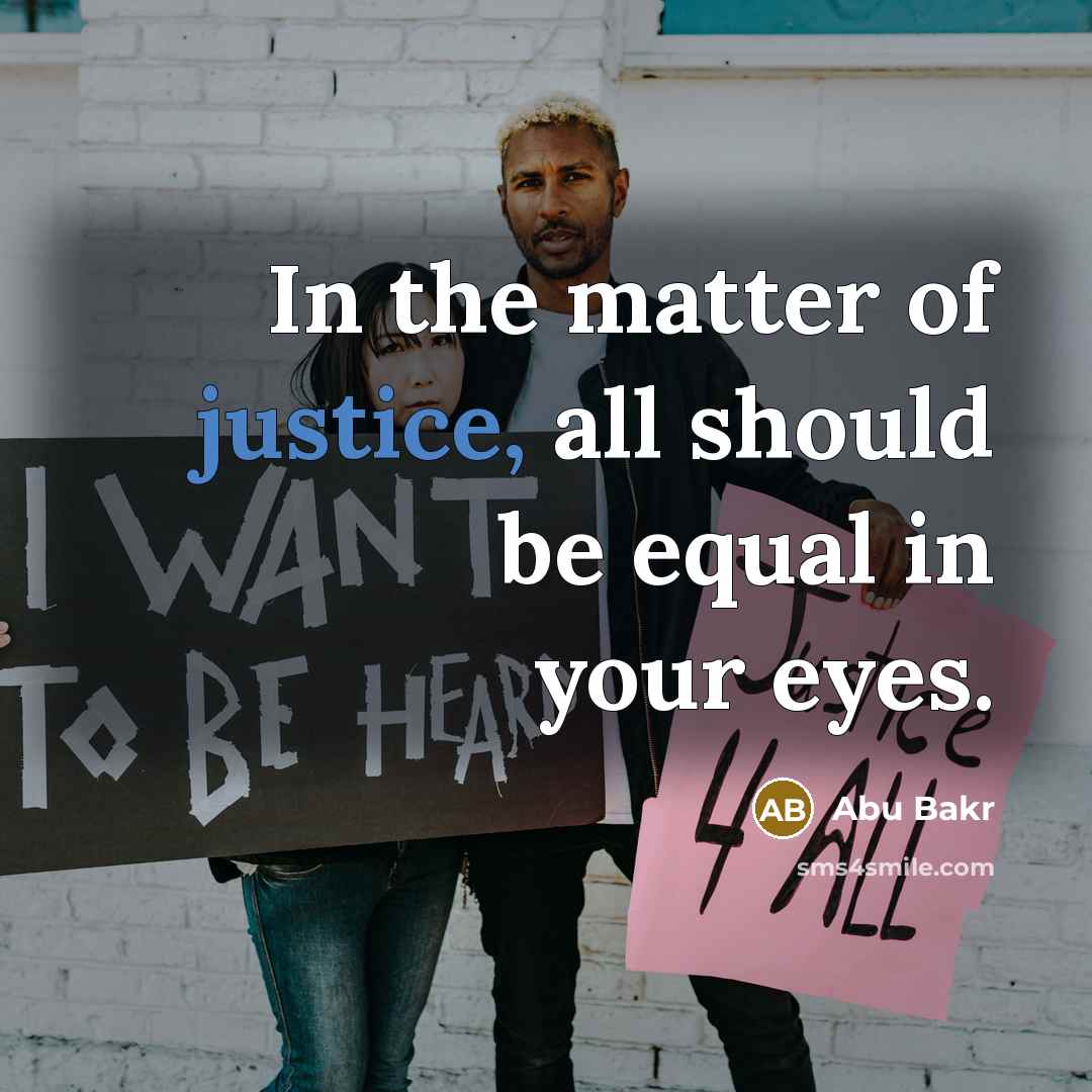 “In the matter of justice, all should be equal in your eyes.” quote by Abu Bakr