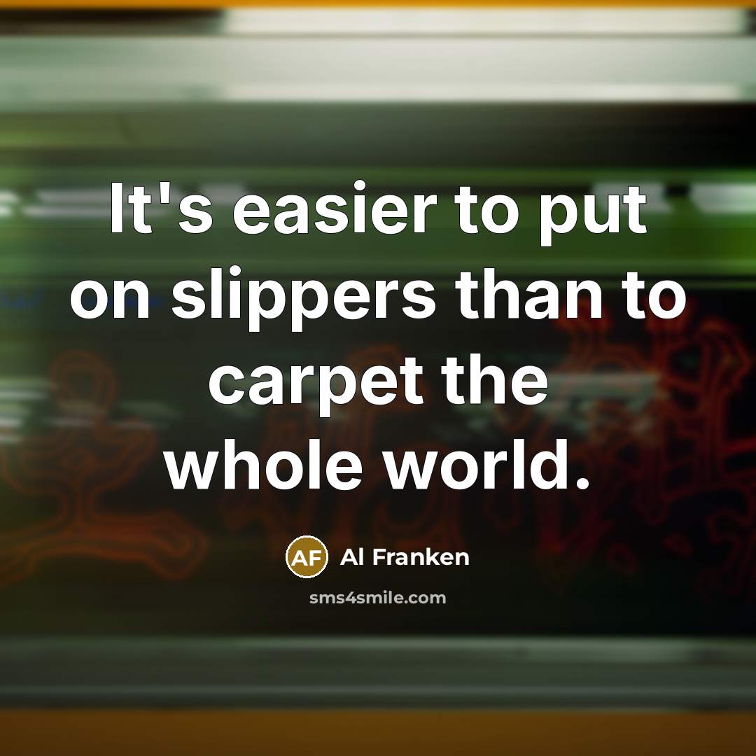 “It's easier to put on slippers than to carpet the…” quote by Al Franken