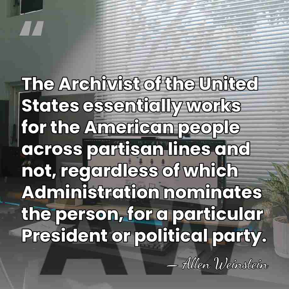The Archivist of the United States essentially works for the American people&hellip; - Allen Weinstein