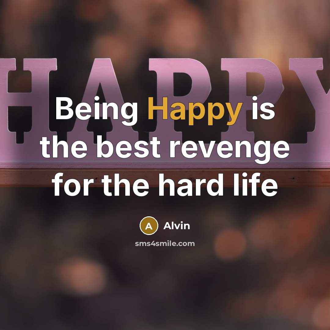 “Being Happy is the best revenge for the hard life…” quote by Alvin