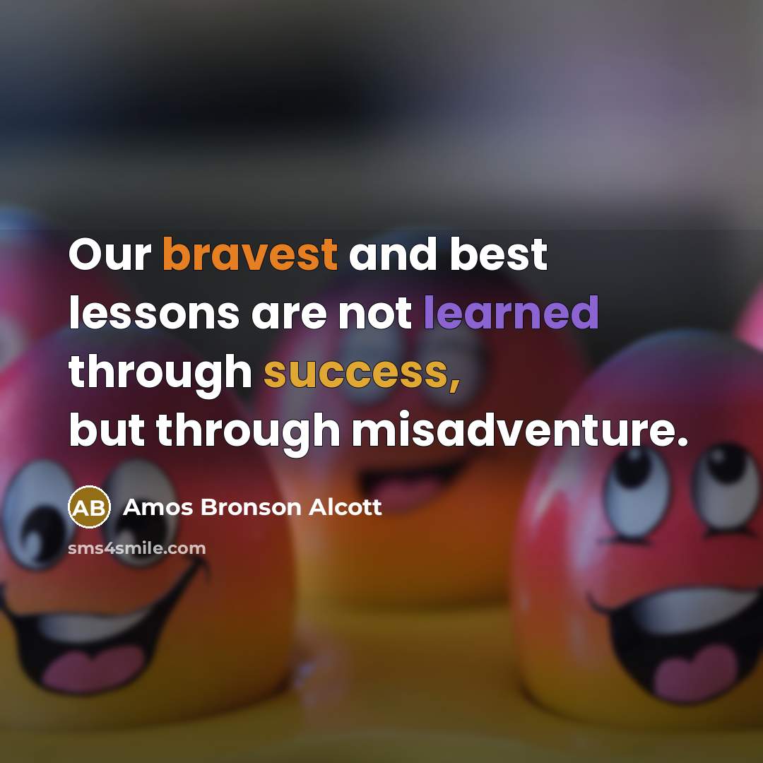 “Our bravest and best lessons are not learned through success, but through misadventure.” quote by Amos Bronson Alcott