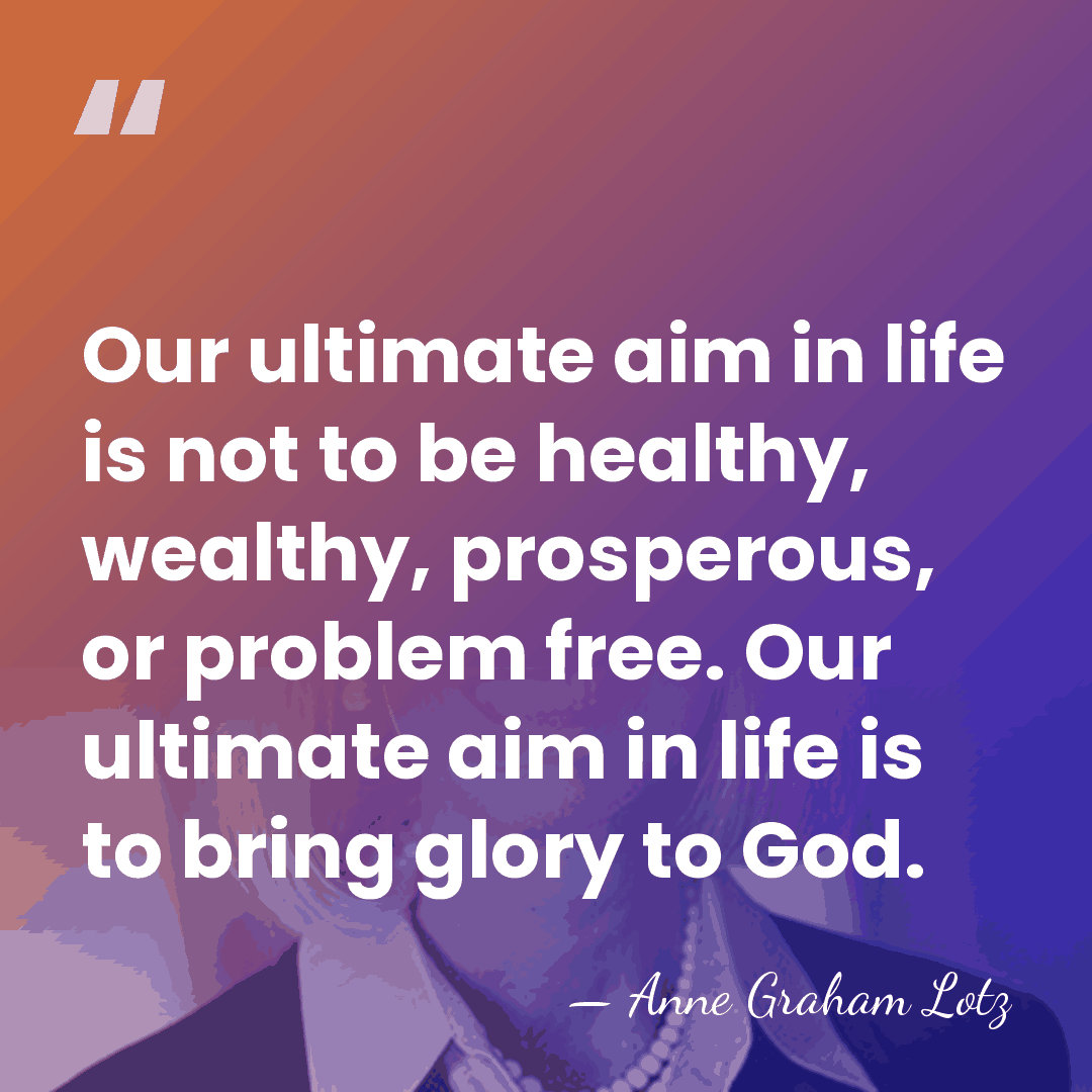Our ultimate aim in life is not to be healthy, wealthy, prosperous,&hellip; - Anne Graham Lotz