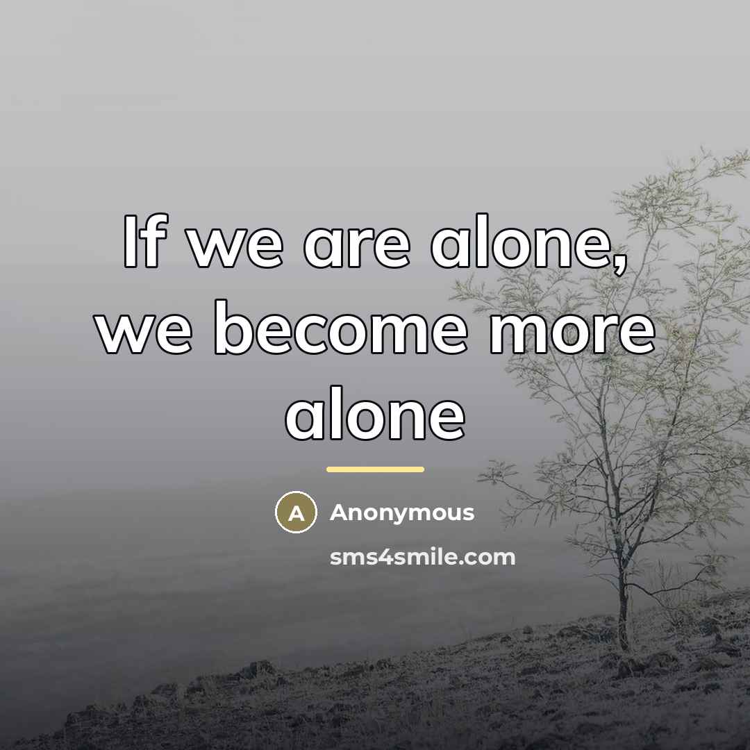 “If we are alone, we become more alone…” quote by Anonymous