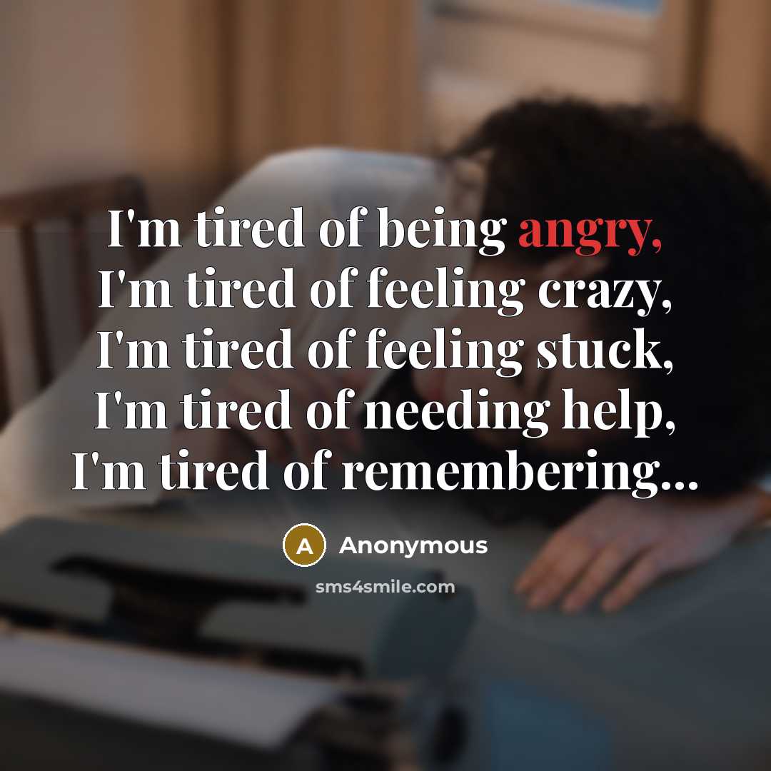 “I'm tired of being angry, I'm tired of feeling crazy, I'm tired of feeling stuck, I'm tired of needing help, I'm tired of remembering...” quote by Anonymous
